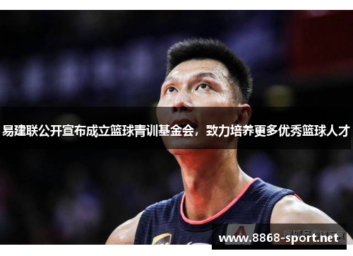 易建联公开宣布成立篮球青训基金会，致力培养更多优秀篮球人才