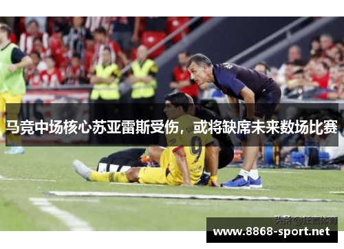 马竞中场核心苏亚雷斯受伤，或将缺席未来数场比赛