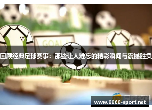 回顾经典足球赛事：那些让人难忘的精彩瞬间与震撼胜负