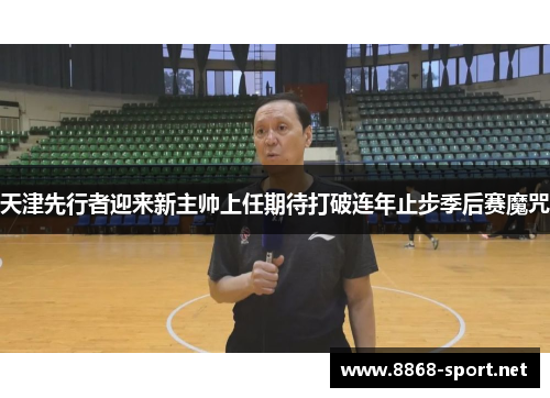 天津先行者迎来新主帅上任期待打破连年止步季后赛魔咒